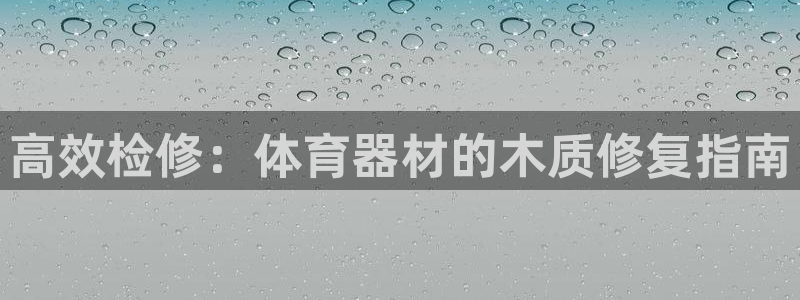 耀世娱乐网站官网：高效检修：体育器材的木质修复指南