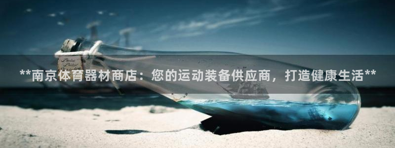 耀世娱乐网站下载：**南京体育器材商店：您的运动装备