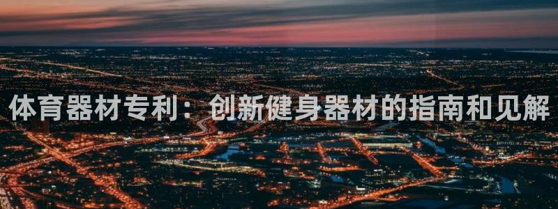 耀世娱乐app下载官网苹果：体育器材专利：创新健身器