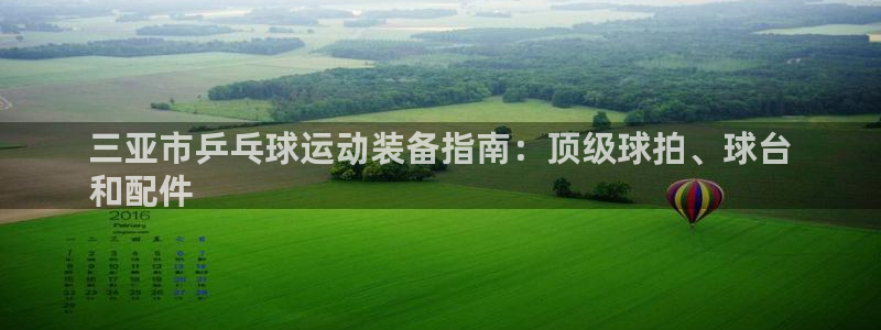 耀世娱乐科学：三亚市乒乓球运动装备指南：顶级球拍、球
