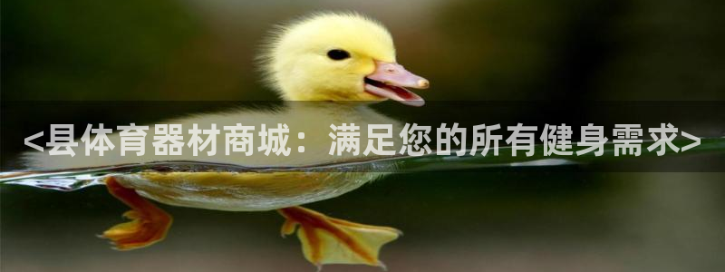 耀世娱乐下载最新版本安装苹果：<县体育器材商城：满足