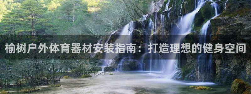 耀世娱乐：榆树户外体育器材安装指南：打造理想的健身空