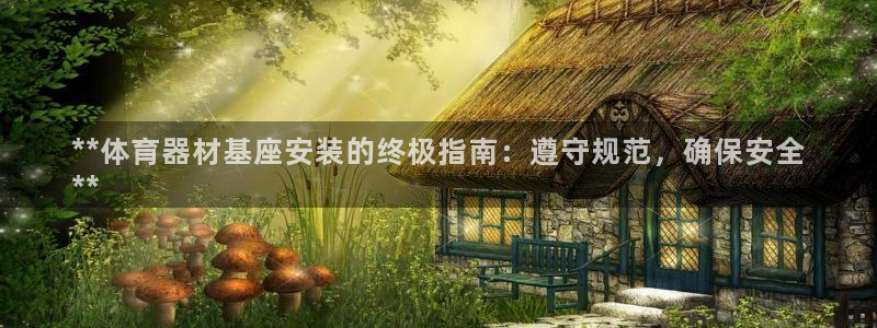耀世集团的创始人是谁：**体育器材基座安装的终极指南