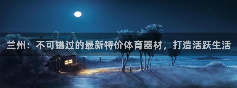 耀世平台注册网址查询：兰州：不可错过的最新特价体育器