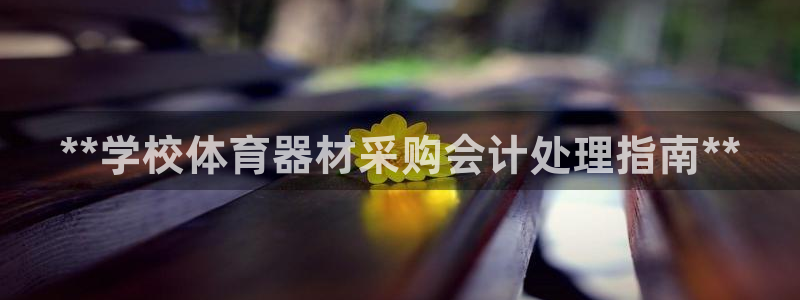 耀世天下搭配一个图片：**学校体育器材采购会计处理指