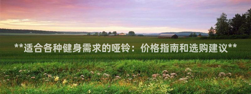 耀世娱乐是什么：**适合各种健身需求的哑铃：价格指南