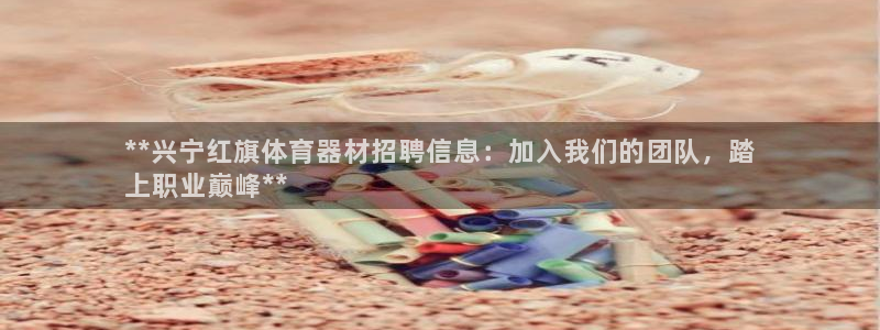 耀世平台注册网址是多少：**兴宁红旗体育器材招聘信息