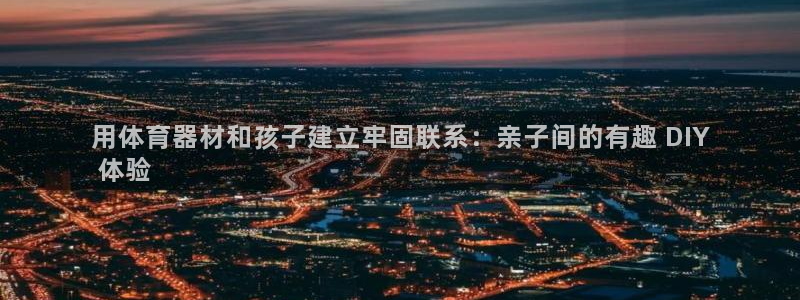耀世集团做什么的：用体育器材和孩子建立牢固联系：亲子