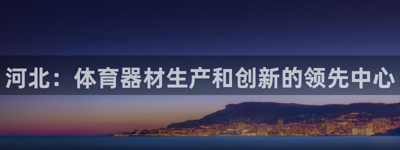 耀世娱乐注册开户要钱吗：河北：体育器材生产和创新的领
