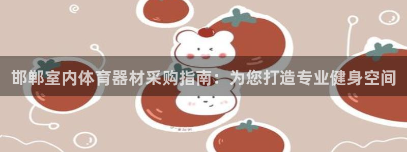 耀世娱乐下载最新版本安装苹果：邯郸室内体育器材采购指