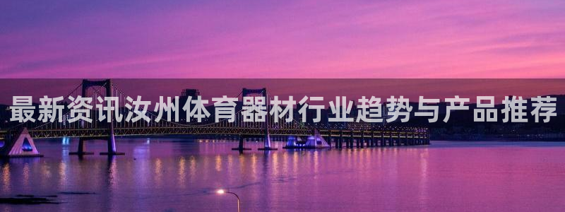 耀世集团王总：最新资讯汝州体育器材行业趋势与产品推荐
