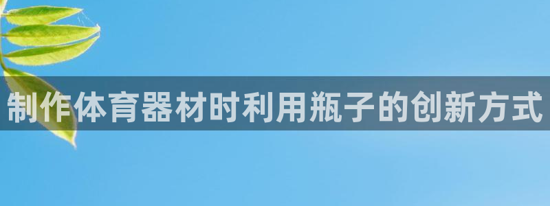 耀世娱乐注册开户流程：制作体育器材时利用瓶子的创新方