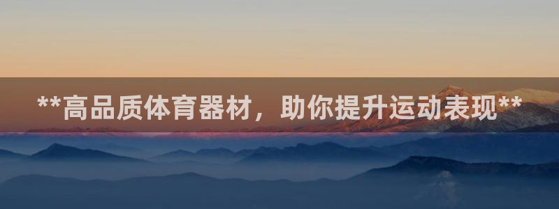 耀世娱乐app下载安装：**高品质体育器材，助你提升