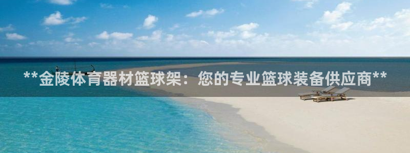 耀世娱乐平台注册地址：**金陵体育器材篮球架：您的专