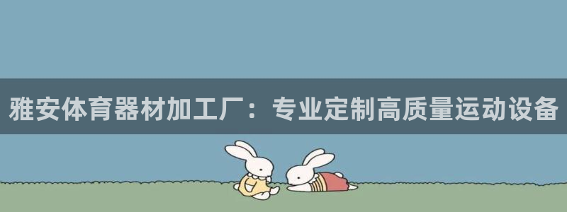 耀世平台认 58534I 耀世：雅安体育器材加工厂：