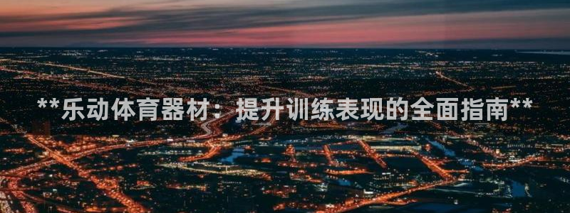 耀世娱乐的494o3 主管：**乐动体育器材：提升训