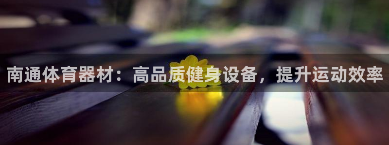 耀世平台注册登录：南通体育器材：高品质健身设备，提升
