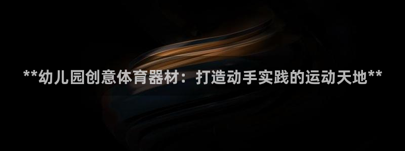 耀世娱乐官网网站入口下载：**幼儿园创意体育器材：打