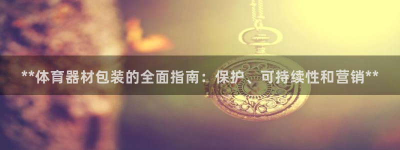 耀世娱乐是不是很黑的：**体育器材包装的全面指南：保