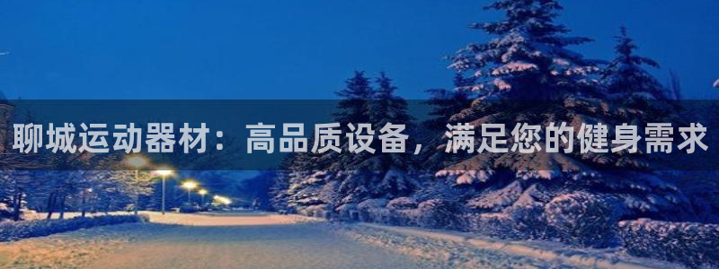 耀世娱乐平台官网登录入口手机版：聊城运动器材：高品质