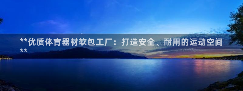 耀世平台开户要求是什么：**优质体育器材软包工厂：打