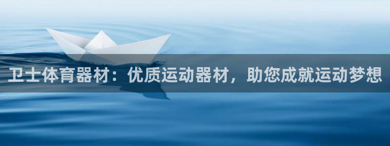 耀世娱乐平台官网下载：卫士体育器材：优质运动器材，助