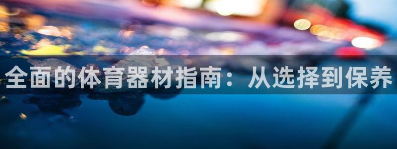 耀世娱乐登录注册教程：全面的体育器材指南：从选择到保