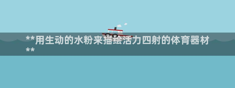 耀世是什么意思：**用生动的水粉来描绘活力四射的体育