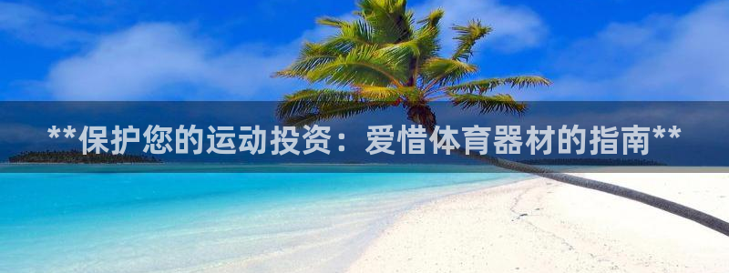 耀世娱乐挂机教程：**保护您的运动投资：爱惜体育器材