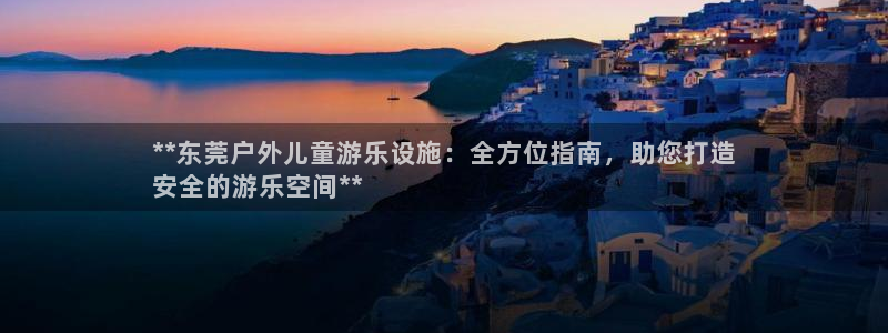 耀世平台下载：**东莞户外儿童游乐设施：全方位指南，