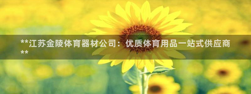耀世娱乐黑钱吗：**江苏金陵体育器材公司：优质体育用品一站式