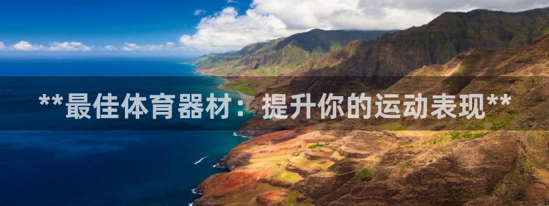 耀世娱乐软件下载官网：**最佳体育器材：提升你的运动