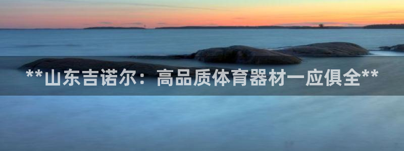 耀世平台日7O777：**山东吉诺尔：高品质体育器材