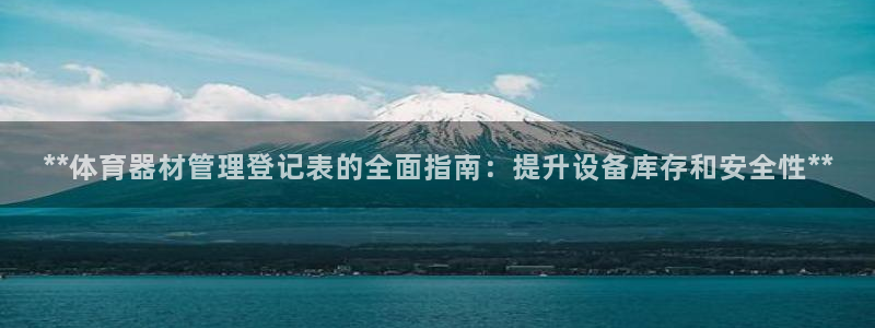 耀世娱乐挂机教程下载：**体育器材管理登记表的全面指