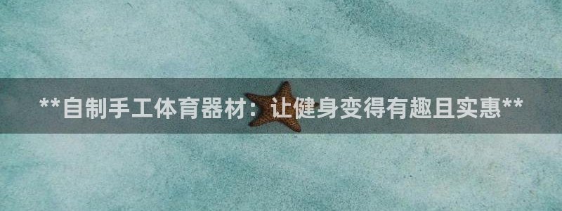 耀世娱乐登陆官网入口：**自制手工体育器材：让健身变