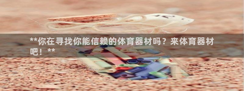 耀世平台最新注册地址：**你在寻找你能信赖的体育器材