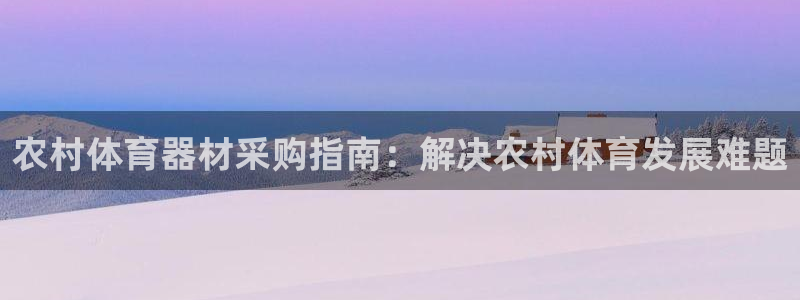 耀世娱乐注册官网账号：农村体育器材采购指南：解决农村