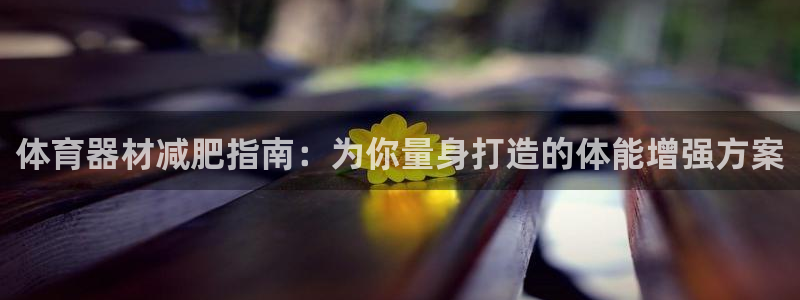 耀世平台主管代理：体育器材减肥指南：为你量身打造的体