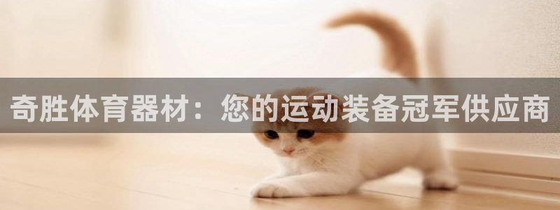 耀世平台客服24小时在线咨询热线：奇胜体育器材：您的
