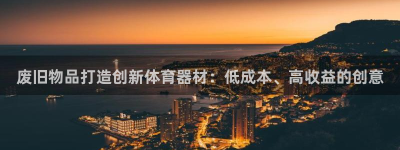 耀世娱乐平台官网登录：废旧物品打造创新体育器材：低成