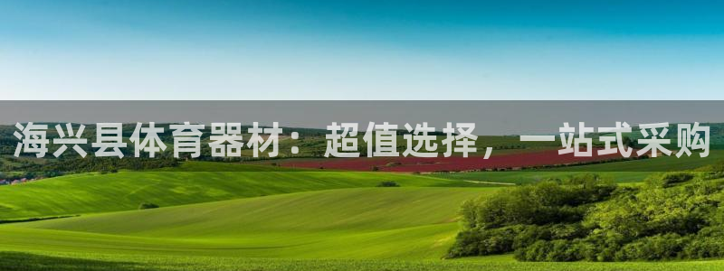 耀世娱乐注册入口官网：海兴县体育器材：超值选择，一站