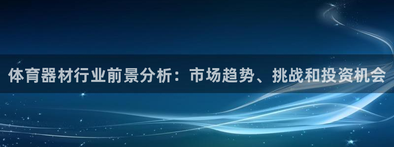 耀世娱乐注册等7O777：体育器材行业前景分析：市场趋势、挑