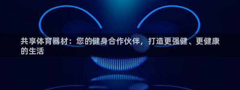 耀世娱乐是什么意思啊：共享体育器材：您的健身合作伙伴