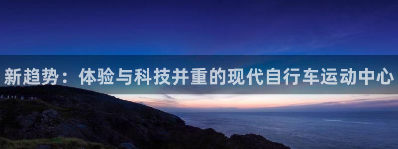 耀世官网注册：新趋势：体验与科技并重的现代自行车运动