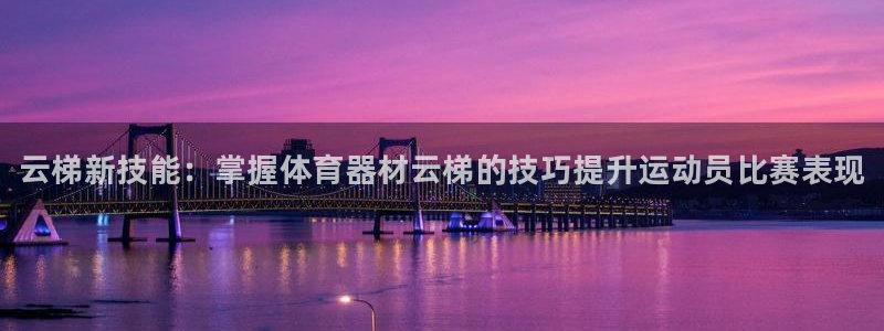 耀世平台会员中心在哪：云梯新技能：掌握体育器材云梯的